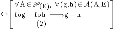\LARGE \rm \Leftrightarrow \[\forall A\in\scr{P}_{(E)}, \forall(g,h)\in\mathcal{A}(A,E)\\fog=foh \Longrightarrow g=h\\\;\;\;\;\;\;\;\;\;\;\;\;(2)\]